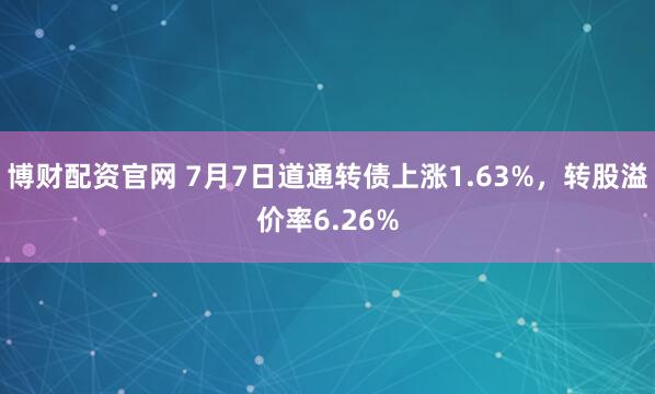 博财配资官网 7月7日道通转债上涨1.63%，转股溢价率6.26%
