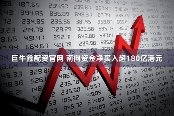 巨牛鑫配资官网 南向资金净买入超180亿港元