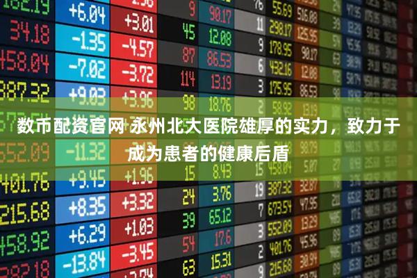 数币配资官网 永州北大医院雄厚的实力，致力于成为患者的健康后盾