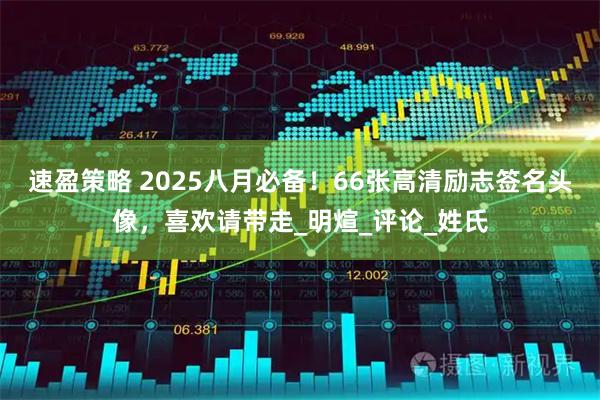 速盈策略 2025八月必备！66张高清励志签名头像，喜欢请带走_明煊_评论_姓氏
