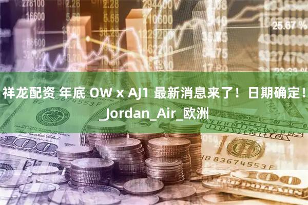 祥龙配资 年底 OW x AJ1 最新消息来了！日期确定！_Jordan_Air_欧洲