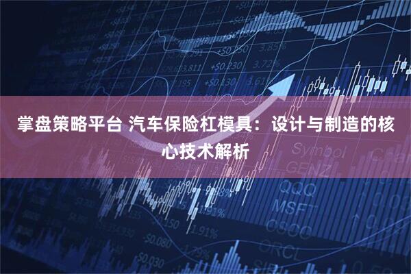 掌盘策略平台 汽车保险杠模具：设计与制造的核心技术解析