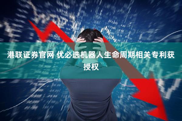 港联证券官网 优必选机器人生命周期相关专利获授权